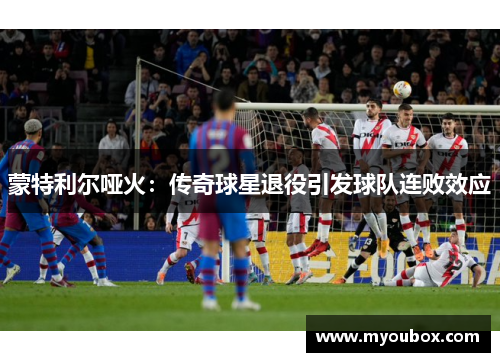 蒙特利尔哑火：传奇球星退役引发球队连败效应