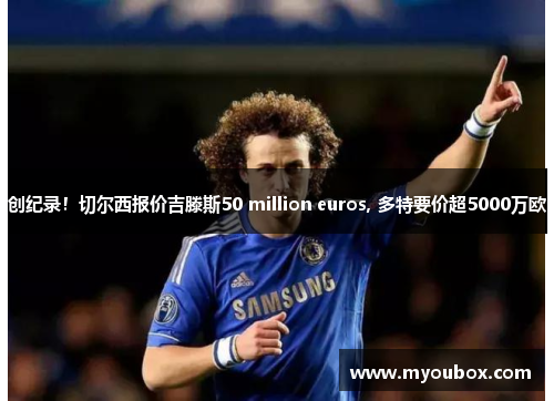 创纪录！切尔西报价吉滕斯50 million euros, 多特要价超5000万欧