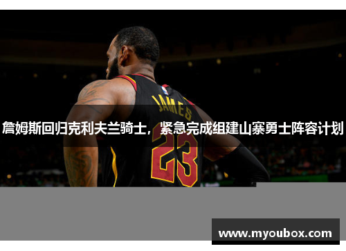 詹姆斯回归克利夫兰骑士，紧急完成组建山寨勇士阵容计划