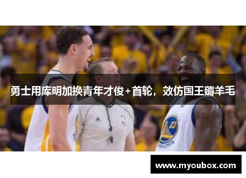 勇士用库明加换青年才俊+首轮，效仿国王薅羊毛