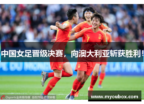 中国女足晋级决赛，向澳大利亚斩获胜利！